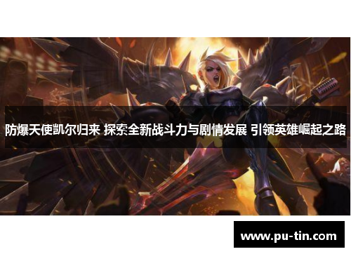 防爆天使凯尔归来 探索全新战斗力与剧情发展 引领英雄崛起之路 防爆天使凯尔归来 探索全新战斗力与剧情发展 引领英雄崛起之路