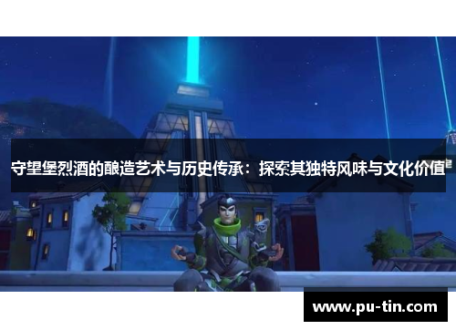 守望堡烈酒的酿造艺术与历史传承:探索其独特风味与文化价值 守望堡烈酒的酿造艺术与历史传承:探索其独特风味与文化价值